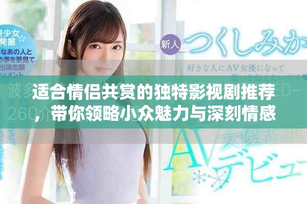 适合情侣共赏的独特影视剧推荐，带你领略小众魅力与深刻情感