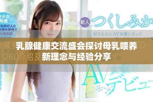 乳腺健康交流盛会探讨母乳喂养新理念与经验分享