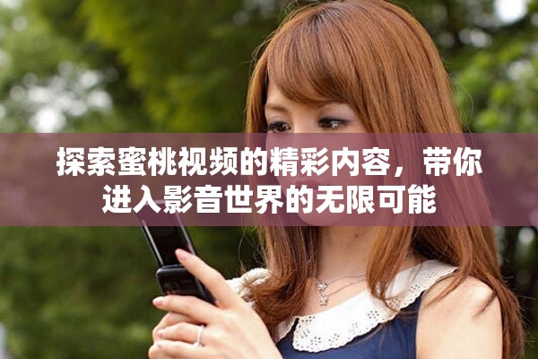 探索蜜桃视频的精彩内容，带你进入影音世界的无限可能