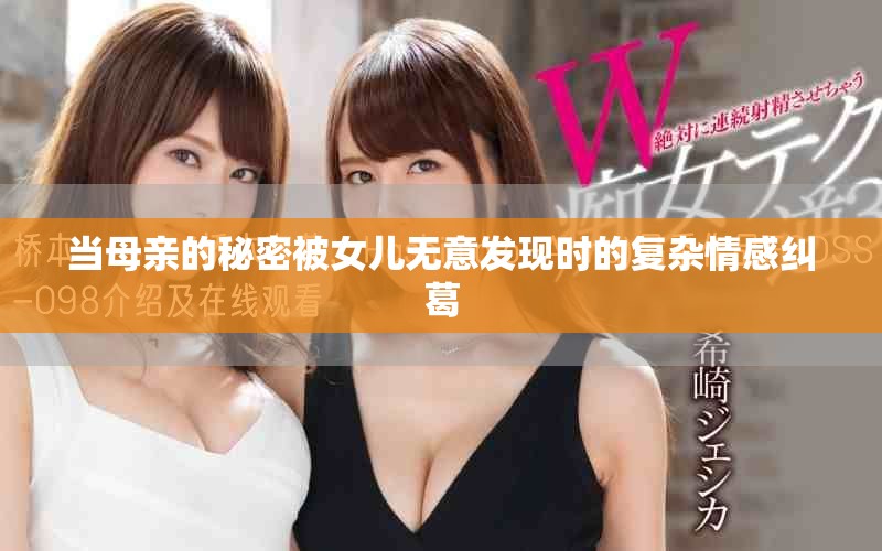 当母亲的秘密被女儿无意发现时的复杂情感纠葛