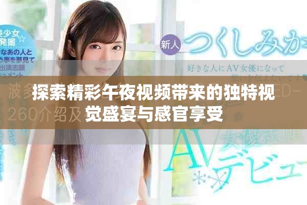 探索精彩午夜视频带来的独特视觉盛宴与感官享受