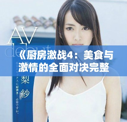 《厨房激战4：美食与激情的全面对决完整版精彩回顾》