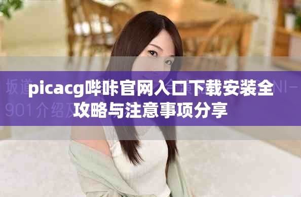 picacg哔咔官网入口下载安装全攻略与注意事项分享