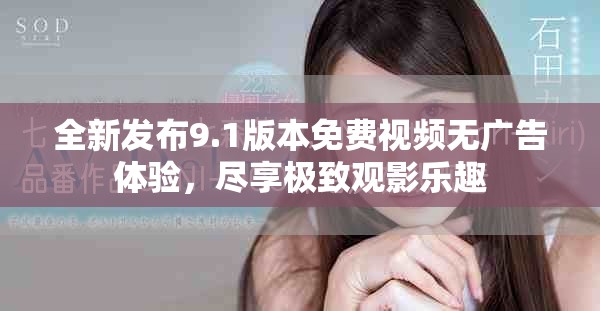 全新发布9.1版本免费视频无广告体验，尽享极致观影乐趣