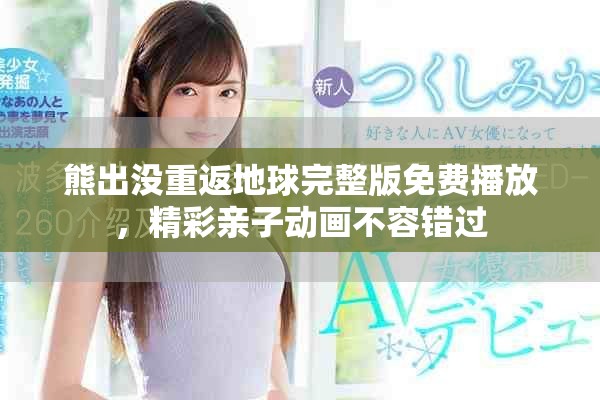 熊出没重返地球完整版免费播放，精彩亲子动画不容错过