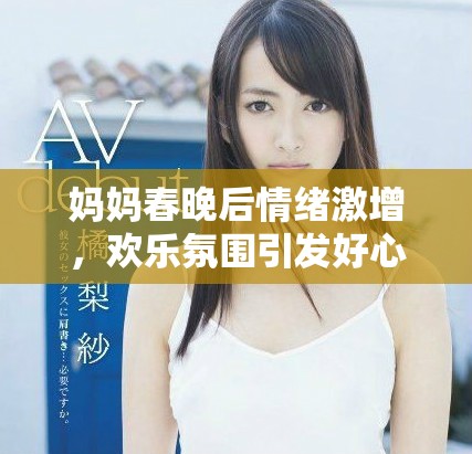 妈妈春晚后情绪激增，欢乐氛围引发好心情