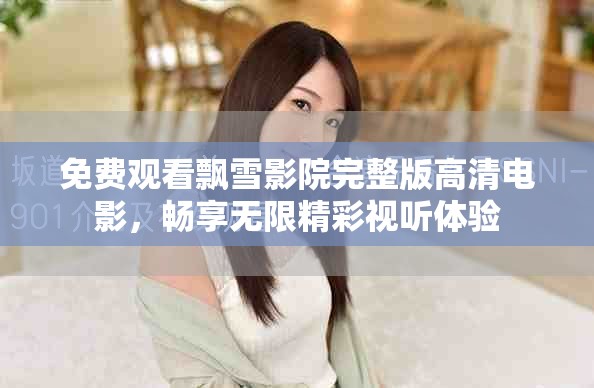 免费观看飘雪影院完整版高清电影，畅享无限精彩视听体验