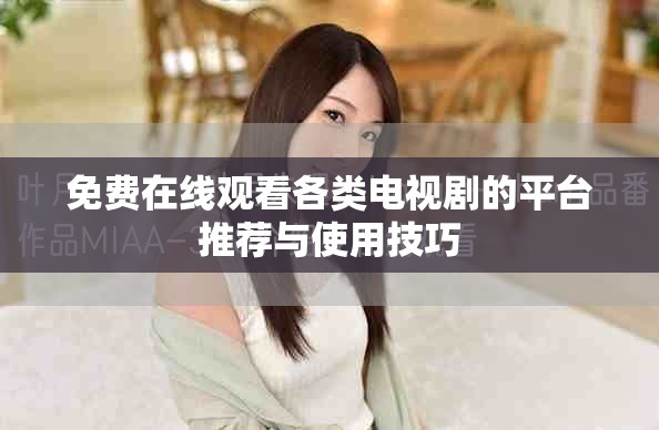 免费在线观看各类电视剧的平台推荐与使用技巧