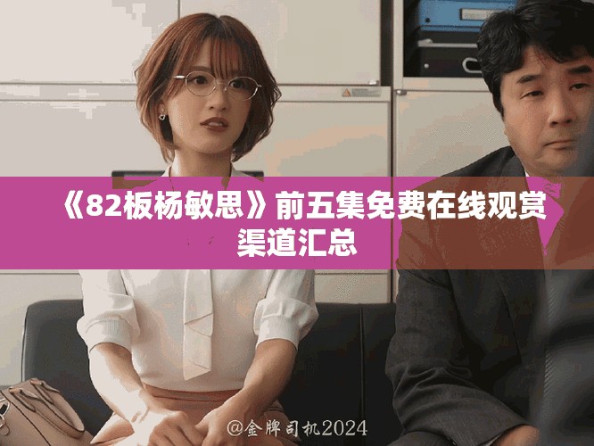 《82板杨敏思》前五集免费在线观赏渠道汇总